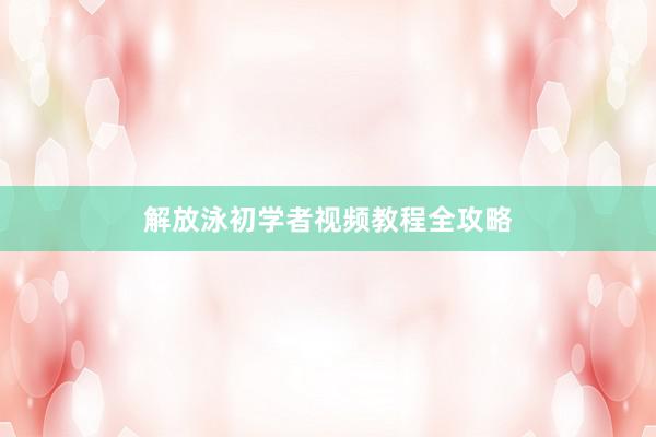 解放泳初学者视频教程全攻略